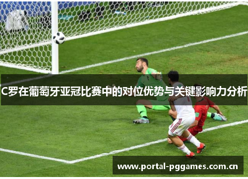 C罗在葡萄牙亚冠比赛中的对位优势与关键影响力分析 C罗在葡萄牙亚冠比赛中的对位优势与关键影响力分析